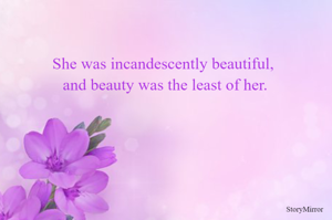 She was incandescently beautiful, and beauty was the least of her.