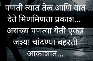 पणती त्यात तेल आणि वात
देते मिणमिणता प्रकाश... 
असंख्य पणत्या येती एकत्र
जश्या चांदण्या बहरती आकाशात...