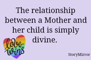 The relationship between a Mother and her child is simply divine. 