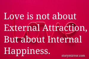 Love is not about External Attraction,
But about Internal Happiness.