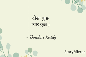 दोस्त कुछ
प्यार कुछ |

- Dinakar Reddy