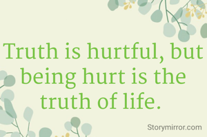 Truth is hurtful, but being hurt is the truth of life. 