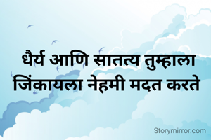 धैर्य आणि सातत्य तुम्हाला जिंकायला नेहमी मदत करते 