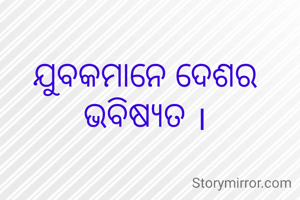 ଯୁବକମାନେ ଦେଶର ଭବିଷ୍ୟତ ।