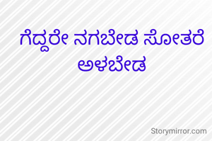 ಗೆದ್ದರೇ ನಗಬೇಡ ಸೋತರೆ ಅಳಬೇಡ