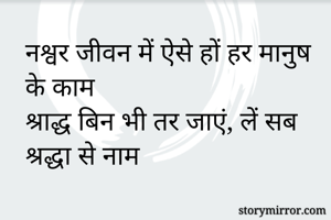 नश्वर जीवन में ऐसे हों हर मानुष के काम
श्राद्ध बिन भी तर जाएं, लें सब श्रद्धा से नाम