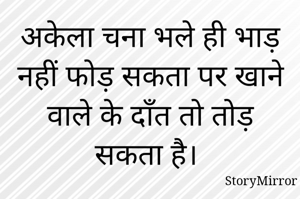 अकेला चना भले ही भाड़ नहीं फोड़ सकता पर खाने वाले के दाँत तो तोड़ सकता है। 