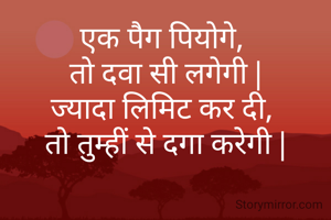 एक पैग पियोगे, 
तो दवा सी लगेगी |
ज्यादा लिमिट कर दी, 
तो तुम्हीं से दगा करेगी |