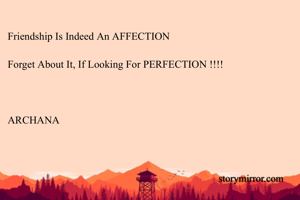 Friendship Is Indeed An AFFECTION

Forget About It, If Looking For PERFECTION !!!!



ARCHANA