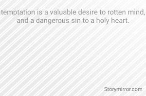 temptation is a valuable desire to rotten mind, and a dangerous sin to a holy heart.