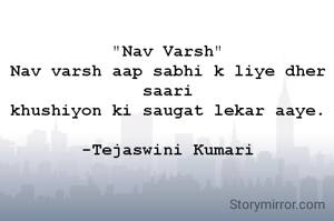 "Nav Varsh"
Nav varsh aap sabhi k liye dher saari
khushiyon ki saugat lekar aaye.

-Tejaswini Kumari