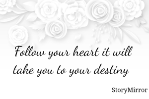 Follow your heart it will take you to your destiny 
