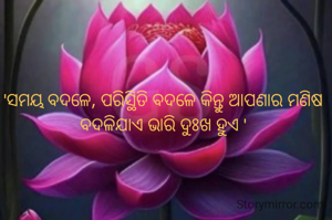 'ସମୟ ବଦଳେ, ପରିସ୍ଥିତି ବଦଳେ କିନ୍ତୁ ଆପଣାର ମଣିଷ ବଦଳିଯାଏ ଭାରି ଦୁଃଖ ହୁଏ '