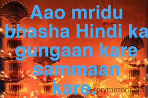 Aao mridu bhasha Hindi ka gungaan kare
sammaan
kare. 