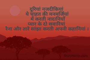 दूरियां नजदीकियां 
ये चाहत की मनमर्जियां
 में करती नादानियाँ
प्यार के दो सवारियां 
रैना और तारे सांझा करती अपनी कहानियां ।