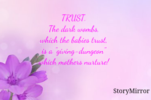 TRUST.
The dark wombs,
which the babies trust,
is a "giving-dungeon"
which mothers nurture!