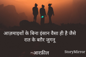 आज़माइशों के बिना इंसान वैसा ही है जैसे रात के बग़ैर जुगनू

~आरफ़ील