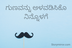 ಗುಣವನ್ನು ಅಳವಡಿಸಿಕೊ ನಿನ್ನೊಳಗೆ