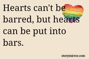 Hearts can't be barred, but hearts can be put into bars.
