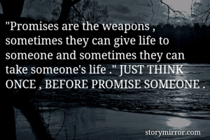 "Promises are the weapons , sometimes they can give life to someone and sometimes they can take someone's life ." JUST THINK ONCE , BEFORE PROMISE SOMEONE .
