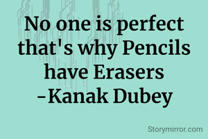 No one is perfect that's why Pencils have Erasers
-Kanak Dubey