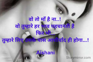 वो तो माँ है ना..! 
वो तुम्हारे हर भाव पहचानती है 
फिर भी...
तुम्हारे लिए उसके पास आशीर्वाद ही होगा...!

Aishani
