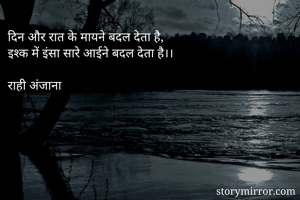 दिन और रात के मायने बदल देता है,
इश्क में इंसा सारे आईने बदल देता है।।

राही अंजाना 