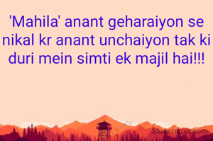 'Mahila' anant geharaiyon se nikal kr anant unchaiyon tak ki duri mein simti ek majil hai!!!