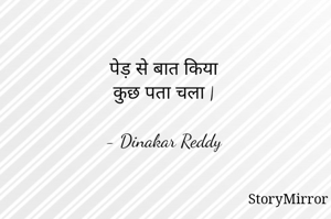 पेड़ से बात किया
कुछ पता चला |

- Dinakar Reddy