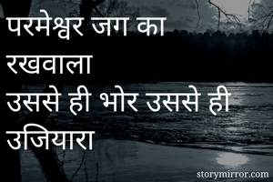 परमेश्वर जग का रखवाला
उससे ही भोर उससे ही उजियारा

