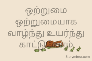 ஒற்றுமை
ஒற்றுமையாக வாழ்ந்து உயர்ந்து காட்டுவோம்