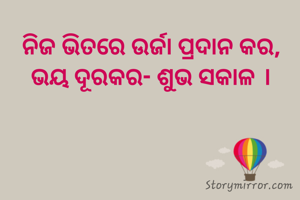 ନିଜ ଭିତରେ ଉର୍ଜା ପ୍ରଦାନ କର, ଭୟ ଦୂରକର- ଶୁଭ ସକାଳ ।