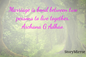 Marriage is bond between two persons to live together.
Archana G Adhao.