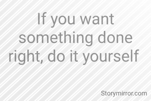 If you want something done right, do it yourself 