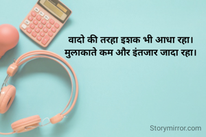 वादो की तरहा इशक भी आधा रहा।
मुलाकाते कम और इंतजार जादा रहा।