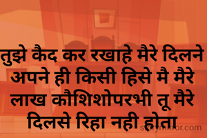 तुझे कैद कर रखाहे मैरे दिलने अपने ही किसी हिसे मै मैरे लाख काैशिशाेपरभी तू मैरे दिलसे रिहा नही हाेता