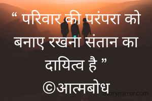 “ परिवार की परंपरा को बनाए रखना संतान का दायित्व है ”
©आत्मबोध