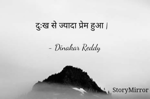 दुःख से ज्यादा प्रेम हुआ |

- Dinakar Reddy