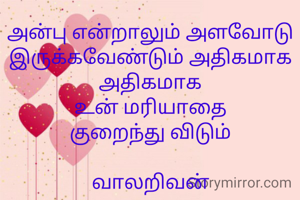 அன்பு என்றாலும் அளவோடு இருக்கவேண்டும் அதிகமாக  அதிகமாக
உன் மரியாதை
குறைந்து விடும்

வாலறிவன்