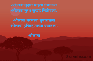 ओलावा तुझ्या माझ्या प्रेमातला
ओलावा मुग्ध सुखद मिठीतला,

ओलावा बरसत्या तुषारातला
ओलावा हरिततृणाच्या दवातला,

ओलावा