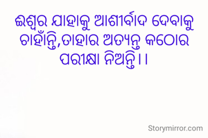 ଈଶ୍ୱର ଯାହାକୁ ଆଶୀର୍ବାଦ ଦେବାକୁ ଚାହାଁନ୍ତି,ତାହାର ଅତ୍ୟନ୍ତ କଠୋର ପରୀକ୍ଷା ନିଅନ୍ତି।।