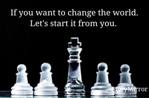 If you want to change the world. Let's start it from you. 