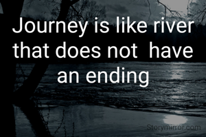 Journey is like river that does not  have an ending