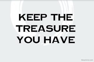 Keep the 
Treasure 
You Have 