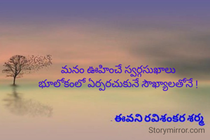 మనం ఊహించే స్వర్గసుఖాలు
భూలోకంలో ఏర్పరచుకునే సౌఖ్యాలతోనే !