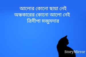 আলোর কোনো ছায়া নেই
অন্ধকারের কোনো আলো নেই
ত্রিদীপা মজুমদার