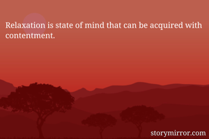 Relaxation is state of mind that can be acquired with contentment.