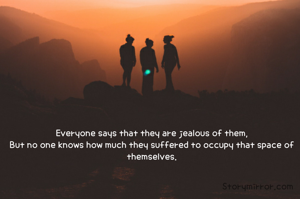 Everyone says that they are jealous of them,
But no one knows how much they suffered to occupy that space of themselves.