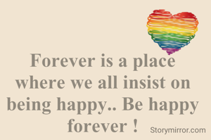 Forever is a place where we all insist on being happy.. Be happy forever !