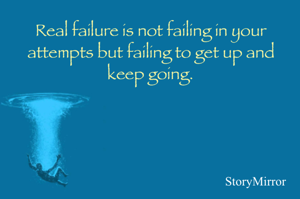 Real failure is not failing in your attempts but failing to get up and keep going.
